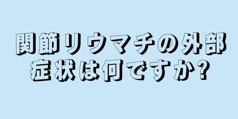 関節リウマチの外部症状は何ですか?