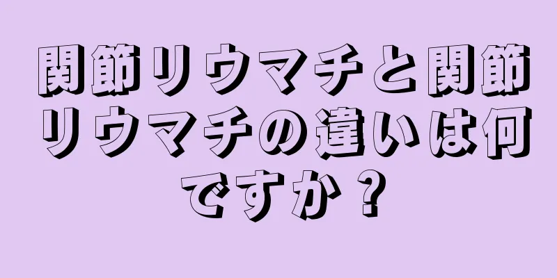 関節リウマチと関節リウマチの違いは何ですか？