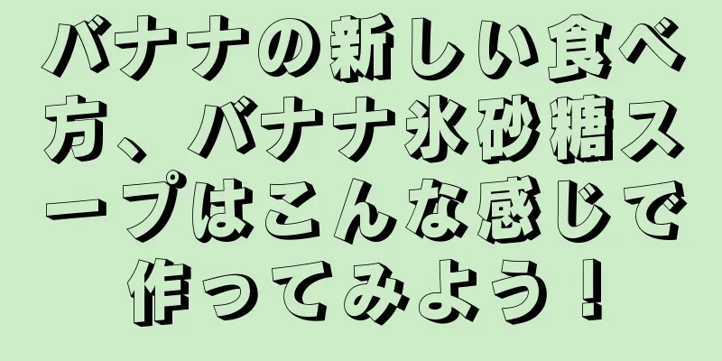 バナナの新しい食べ方、バナナ氷砂糖スープはこんな感じで作ってみよう！