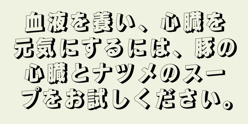 血液を養い、心臓を元気にするには、豚の心臓とナツメのスープをお試しください。