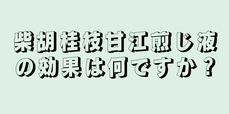 柴胡桂枝甘江煎じ液の効果は何ですか？
