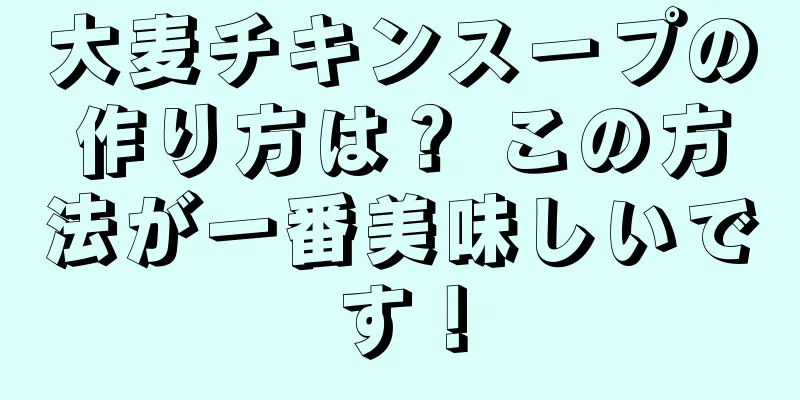 大麦チキンスープの作り方は？ この方法が一番美味しいです！