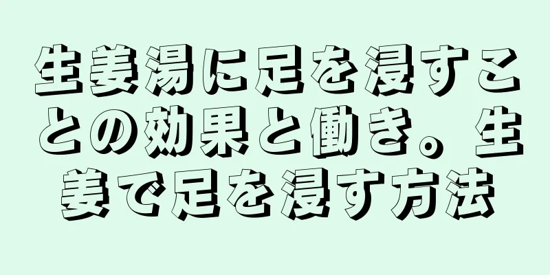 生姜湯に足を浸すことの効果と働き。生姜で足を浸す方法
