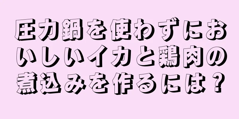 圧力鍋を使わずにおいしいイカと鶏肉の煮込みを作るには？