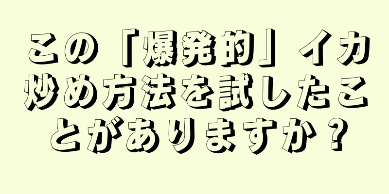 この「爆発的」イカ炒め方法を試したことがありますか？