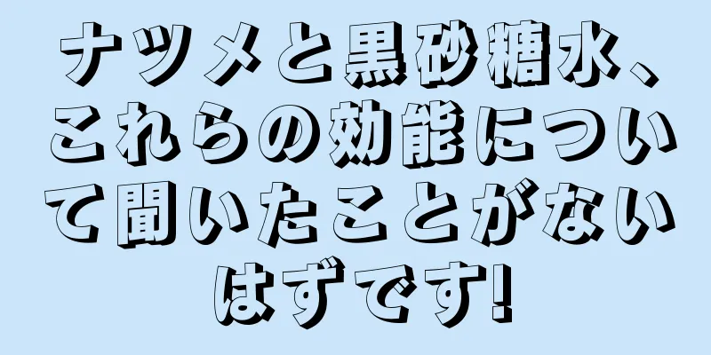 ナツメと黒砂糖水、これらの効能について聞いたことがないはずです!
