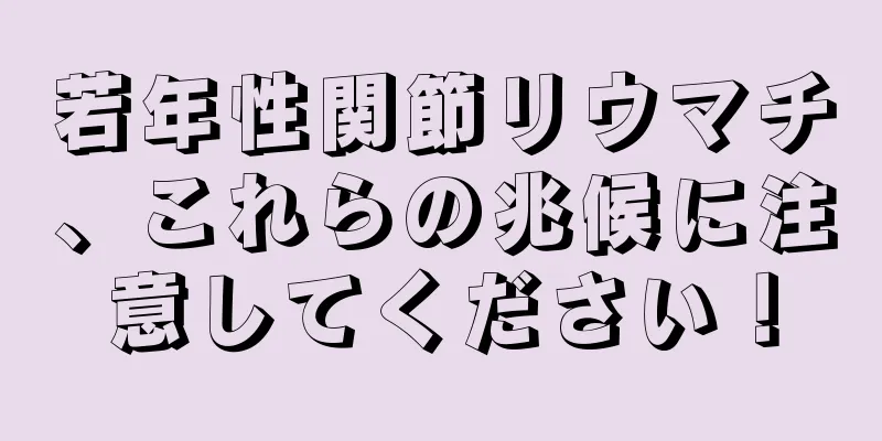 若年性関節リウマチ、これらの兆候に注意してください！