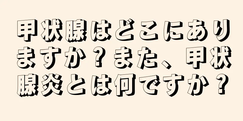 甲状腺はどこにありますか？また、甲状腺炎とは何ですか？
