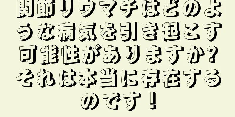 関節リウマチはどのような病気を引き起こす可能性がありますか?それは本当に存在するのです！