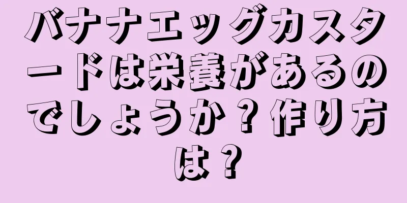 バナナエッグカスタードは栄養があるのでしょうか？作り方は？
