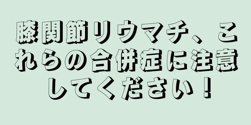 膝関節リウマチ、これらの合併症に注意してください！