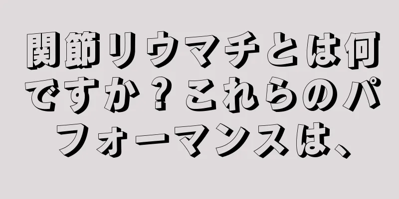 関節リウマチとは何ですか？これらのパフォーマンスは、