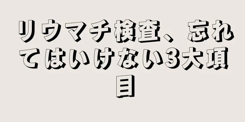 リウマチ検査、忘れてはいけない3大項目