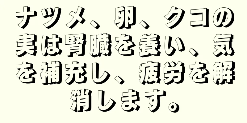 ナツメ、卵、クコの実は腎臓を養い、気を補充し、疲労を解消します。