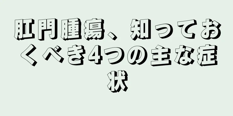 肛門腫瘍、知っておくべき4つの主な症状