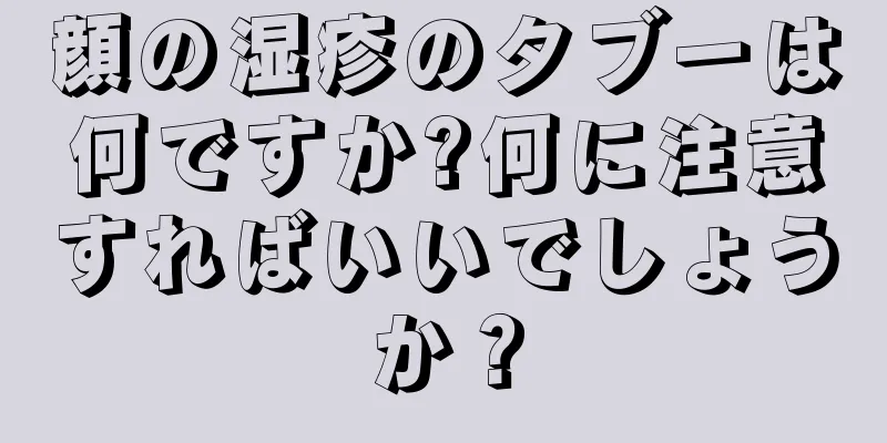 顔の湿疹のタブーは何ですか?何に注意すればいいでしょうか？