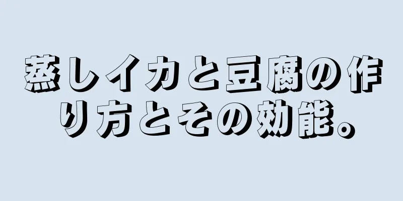 蒸しイカと豆腐の作り方とその効能。