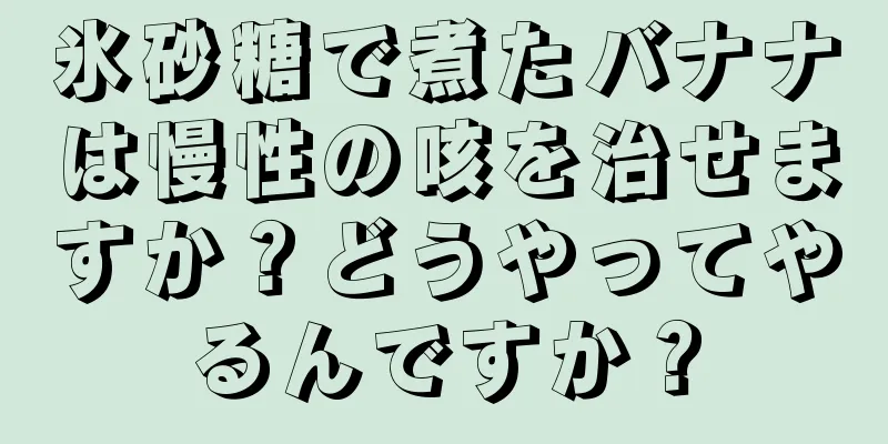 氷砂糖で煮たバナナは慢性の咳を治せますか？どうやってやるんですか？