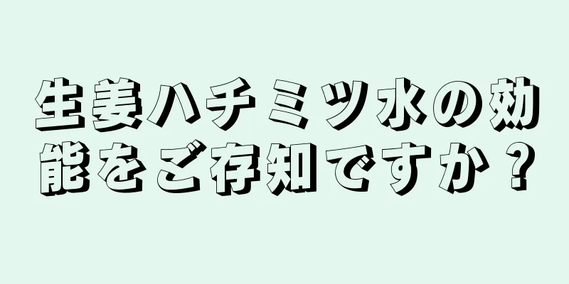 生姜ハチミツ水の効能をご存知ですか？