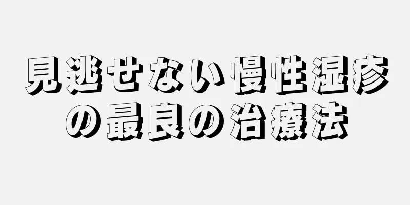 見逃せない慢性湿疹の最良の治療法