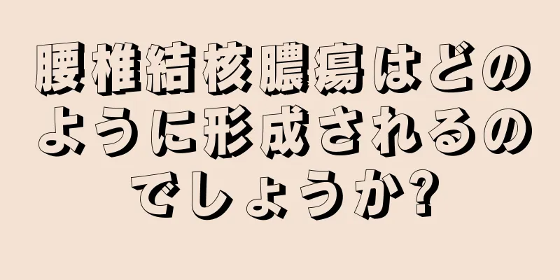 腰椎結核膿瘍はどのように形成されるのでしょうか?