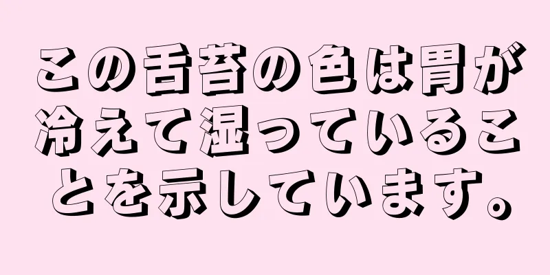 この舌苔の色は胃が冷えて湿っていることを示しています。