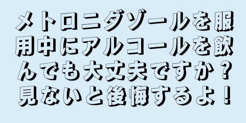 メトロニダゾールを服用中にアルコールを飲んでも大丈夫ですか？見ないと後悔するよ！
