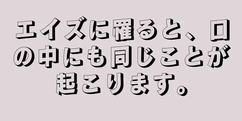 エイズに罹ると、口の中にも同じことが起こります。