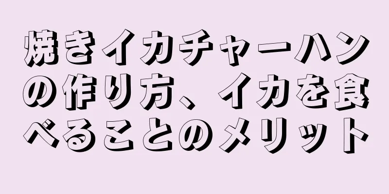 焼きイカチャーハンの作り方、イカを食べることのメリット