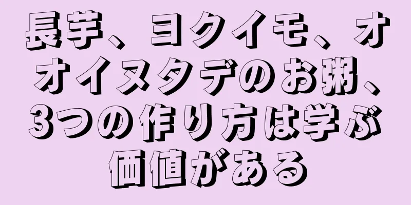 長芋、ヨクイモ、オオイヌタデのお粥、3つの作り方は学ぶ価値がある