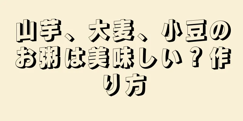 山芋、大麦、小豆のお粥は美味しい？作り方