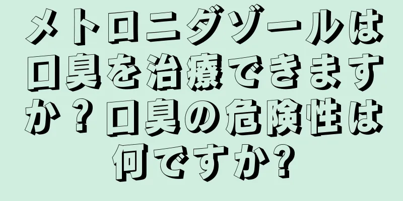 メトロニダゾールは口臭を治療できますか？口臭の危険性は何ですか?