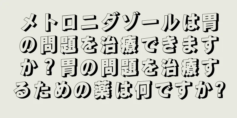 メトロニダゾールは胃の問題を治療できますか？胃の問題を治療するための薬は何ですか?