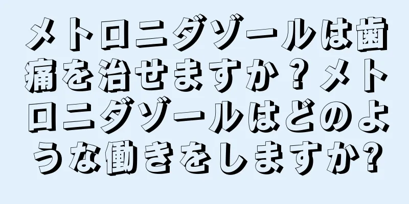 メトロニダゾールは歯痛を治せますか？メトロニダゾールはどのような働きをしますか?