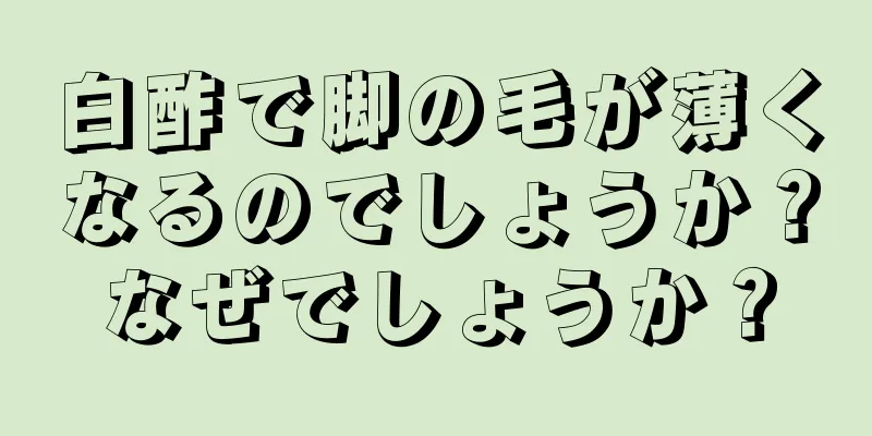 白酢で脚の毛が薄くなるのでしょうか？なぜでしょうか？