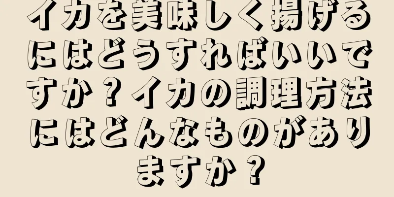 イカを美味しく揚げるにはどうすればいいですか？イカの調理方法にはどんなものがありますか？