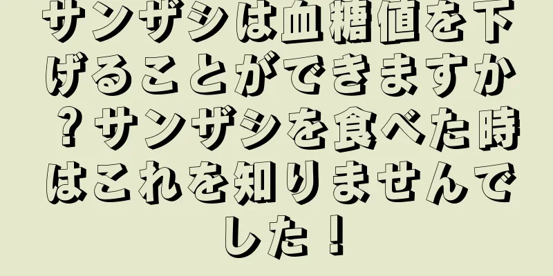 サンザシは血糖値を下げることができますか？サンザシを食べた時はこれを知りませんでした！