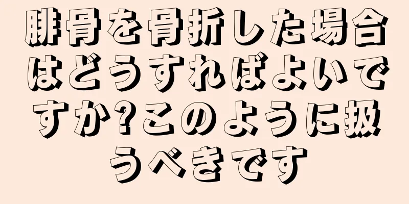 腓骨を骨折した場合はどうすればよいですか?このように扱うべきです