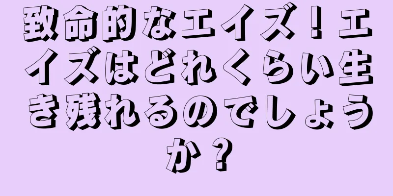 致命的なエイズ！エイズはどれくらい生き残れるのでしょうか？