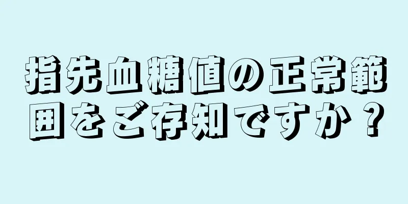 指先血糖値の正常範囲をご存知ですか？