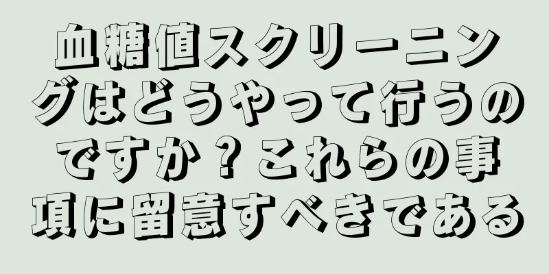 血糖値スクリーニングはどうやって行うのですか？これらの事項に留意すべきである