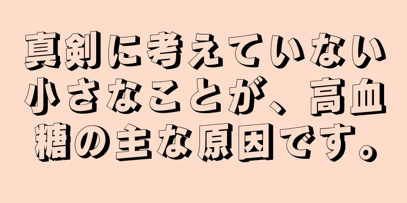 真剣に考えていない小さなことが、高血糖の主な原因です。