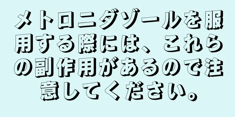 メトロニダゾールを服用する際には、これらの副作用があるので注意してください。