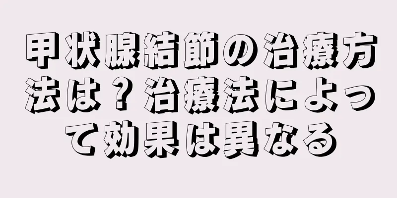 甲状腺結節の治療方法は？治療法によって効果は異なる