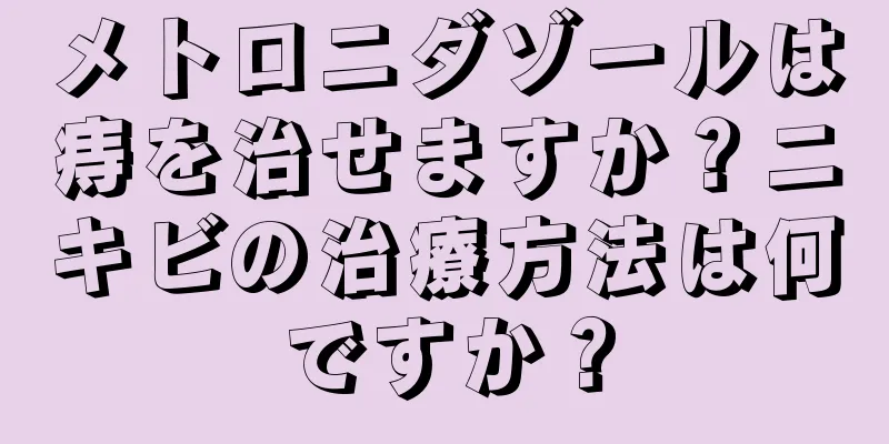 メトロニダゾールは痔を治せますか？ニキビの治療方法は何ですか？