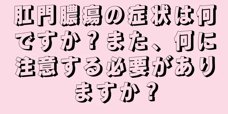 肛門膿瘍の症状は何ですか？また、何に注意する必要がありますか？