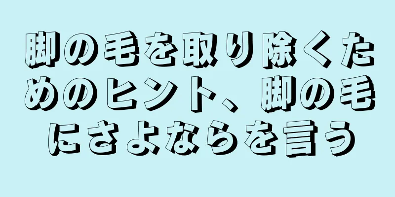 脚の毛を取り除くためのヒント、脚の毛にさよならを言う