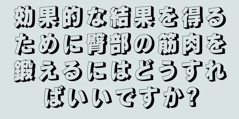 効果的な結果を得るために臀部の筋肉を鍛えるにはどうすればいいですか?