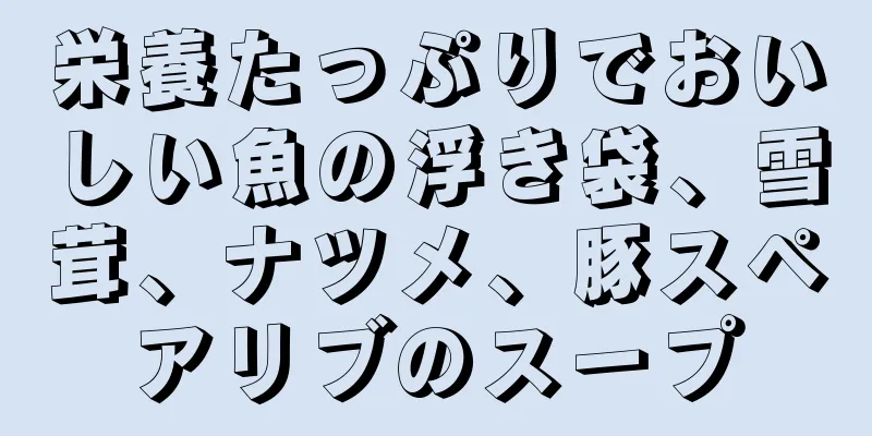 栄養たっぷりでおいしい魚の浮き袋、雪茸、ナツメ、豚スペアリブのスープ