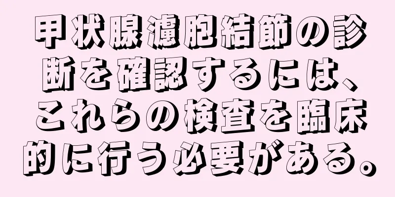 甲状腺濾胞結節の診断を確認するには、これらの検査を臨床的に行う必要がある。